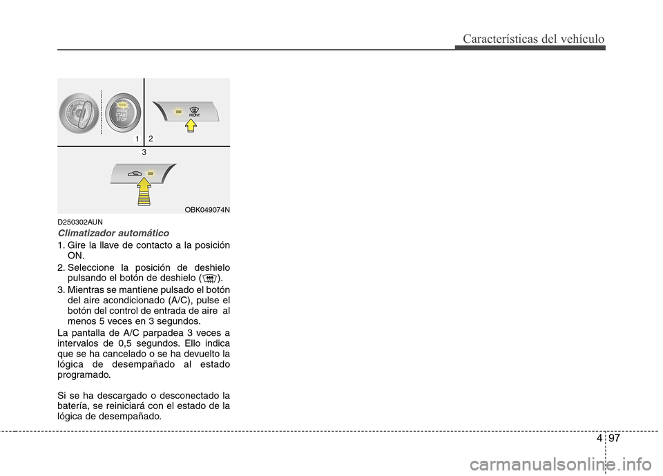 Hyundai Genesis Coupe 2011 Manual del propietario (in Spanish) 497
Características del vehículo
D250302AUN
Climatizador automático
1. Gire la llave de contacto a la posiciónON.
2. Seleccione la posición de deshielo pulsando el botón de deshielo ( ).
3. Mien Hyundai Genesis Coupe 2011 Manual del propietario (in Spanish) 497
Características del vehículo
D250302AUN
Climatizador automático
1. Gire la llave de contacto a la posiciónON.
2. Seleccione la posición de deshielo pulsando el botón de deshielo ( ).
3. Mien