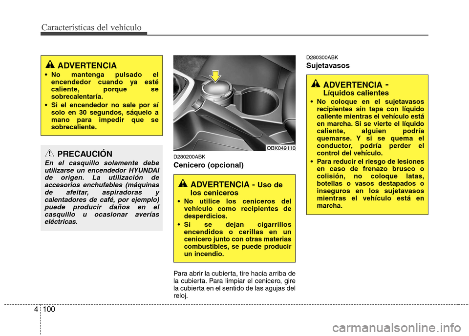 Hyundai Genesis Coupe 2011 Manual del propietario (in Spanish) Características del vehículo
100
4
D280200ABK
Cenicero (opcional)
Para abrir la cubierta, tire hacia arriba de
la cubierta. Para limpiar el cenicero, gire
la cubierta en el sentido de las agujas Hyundai Genesis Coupe 2011 Manual del propietario (in Spanish) Características del vehículo
100
4
D280200ABK
Cenicero (opcional)
Para abrir la cubierta, tire hacia arriba de
la cubierta. Para limpiar el cenicero, gire
la cubierta en el sentido de las agujas