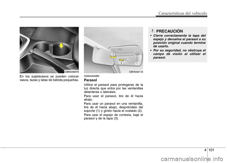 Hyundai Genesis Coupe 2011 Manual del propietario (in Spanish) 4 101
Características del vehículo
En los sujetavasos se pueden colocar
vasos, tazas y latas de bebida pequeñas.D280400ABK
Parasol
Utilice el parasol para protegerse de la
luz directa que entra Hyundai Genesis Coupe 2011 Manual del propietario (in Spanish) 4 101
Características del vehículo
En los sujetavasos se pueden colocar
vasos, tazas y latas de bebida pequeñas.D280400ABK
Parasol
Utilice el parasol para protegerse de la
luz directa que entra
