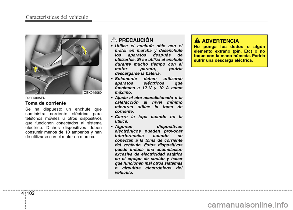 Hyundai Genesis Coupe 2011 Manual del propietario (in Spanish) Características del vehículo
102
4
D280500AEN
Toma de corriente
Se ha dispuesto un enchufe que
suministra corriente eléctrica para
teléfonos móviles u otros dispositivosque funcionen conectado Hyundai Genesis Coupe 2011 Manual del propietario (in Spanish) Características del vehículo
102
4
D280500AEN
Toma de corriente
Se ha dispuesto un enchufe que
suministra corriente eléctrica para
teléfonos móviles u otros dispositivosque funcionen conectado