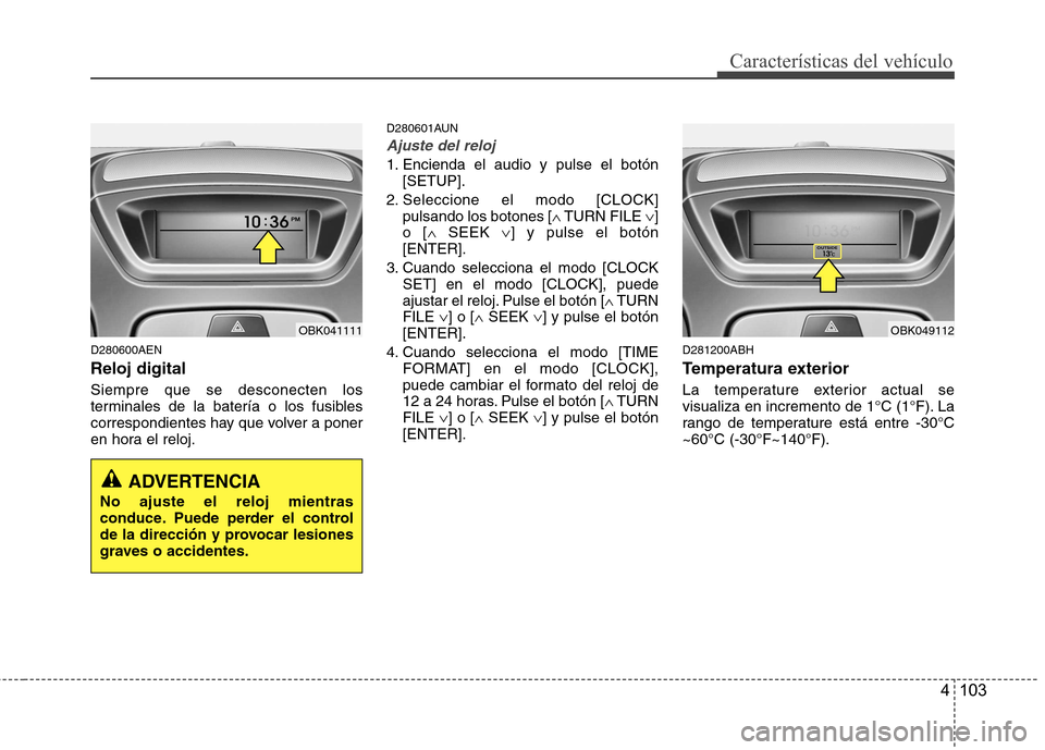 Hyundai Genesis Coupe 2011 Manual del propietario (in Spanish) 4 103
Características del vehículo
D280600AEN Reloj digital Siempre que se desconecten los
terminales de la batería o los fusibles
correspondientes hay que volver a poner
en hora el reloj.D280601A Hyundai Genesis Coupe 2011 Manual del propietario (in Spanish) 4 103
Características del vehículo
D280600AEN Reloj digital Siempre que se desconecten los
terminales de la batería o los fusibles
correspondientes hay que volver a poner
en hora el reloj.D280601A