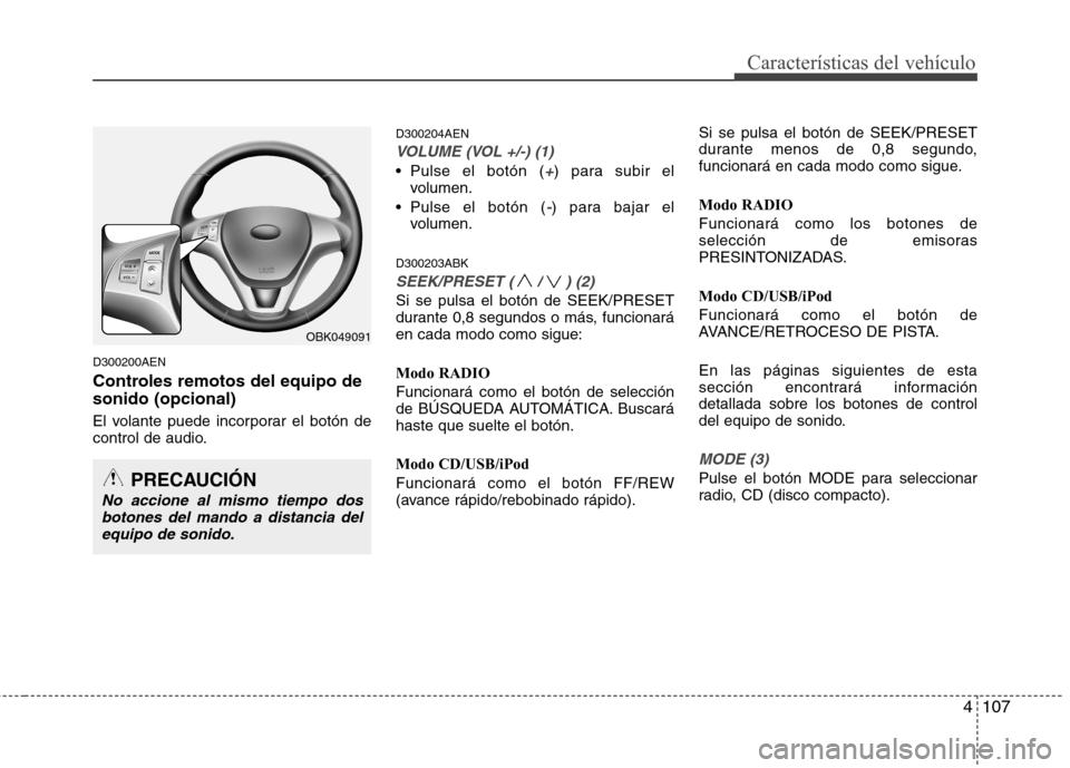 Hyundai Genesis Coupe 2011 Manual del propietario (in Spanish) 4107
Características del vehículo
D300200AEN
Controles remotos del equipo de sonido (opcional)
El volante puede incorporar el botón de
control de audio.D300204AEN
VOLUME (VOL +/-) (1)
Pulse el Hyundai Genesis Coupe 2011 Manual del propietario (in Spanish) 4107
Características del vehículo
D300200AEN
Controles remotos del equipo de sonido (opcional)
El volante puede incorporar el botón de
control de audio.D300204AEN
VOLUME (VOL +/-) (1)
Pulse el