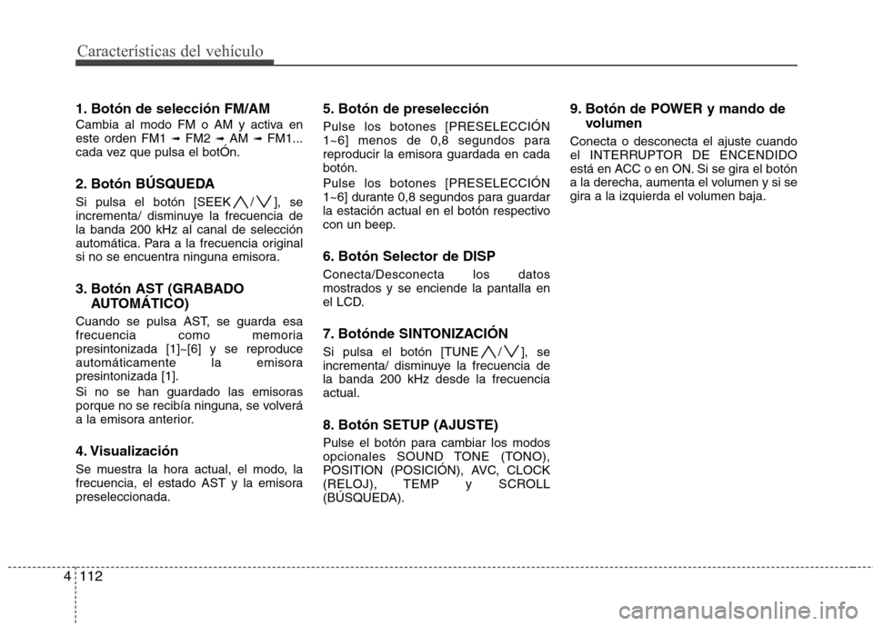 Hyundai Genesis Coupe 2011 Manual del propietario (in Spanish) Características del vehículo
112
4
1. Botón de selección FM/AM
Cambia al modo FM o AM y activa en este orden FM1 ➟FM2 ➟AM ➟FM1...
cada vez que pulsa el botÓn.
2. Botón BÚSQUEDA
Si p Hyundai Genesis Coupe 2011 Manual del propietario (in Spanish) Características del vehículo
112
4
1. Botón de selección FM/AM
Cambia al modo FM o AM y activa en este orden FM1 ➟FM2 ➟AM ➟FM1...
cada vez que pulsa el botÓn.
2. Botón BÚSQUEDA
Si p
