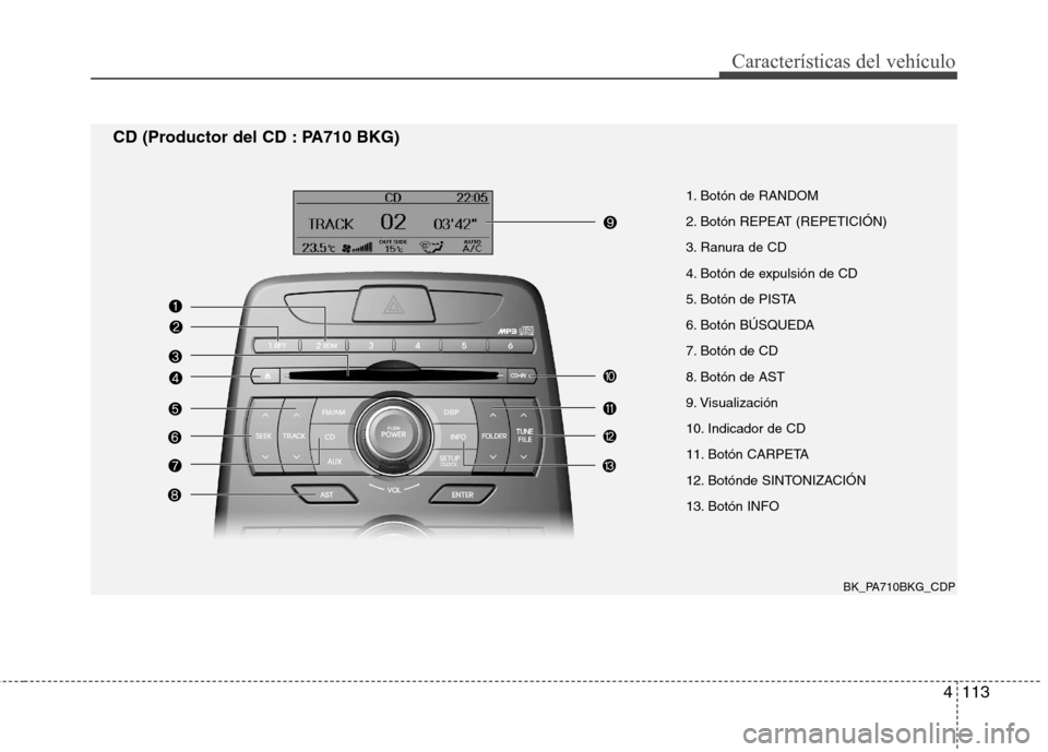 Hyundai Genesis Coupe 2011 Manual del propietario (in Spanish) 4113
Características del vehículo
BK_PA710BKG_CDP
CD (Productor del CD : PA710 BKG)
1. Botón de RANDOM
2. Botón REPEAT (REPETICIÓN)
3. Ranura de CD
4. Botón de expulsión de CD
5. Botón de PIS Hyundai Genesis Coupe 2011 Manual del propietario (in Spanish) 4113
Características del vehículo
BK_PA710BKG_CDP
CD (Productor del CD : PA710 BKG)
1. Botón de RANDOM
2. Botón REPEAT (REPETICIÓN)
3. Ranura de CD
4. Botón de expulsión de CD
5. Botón de PIS