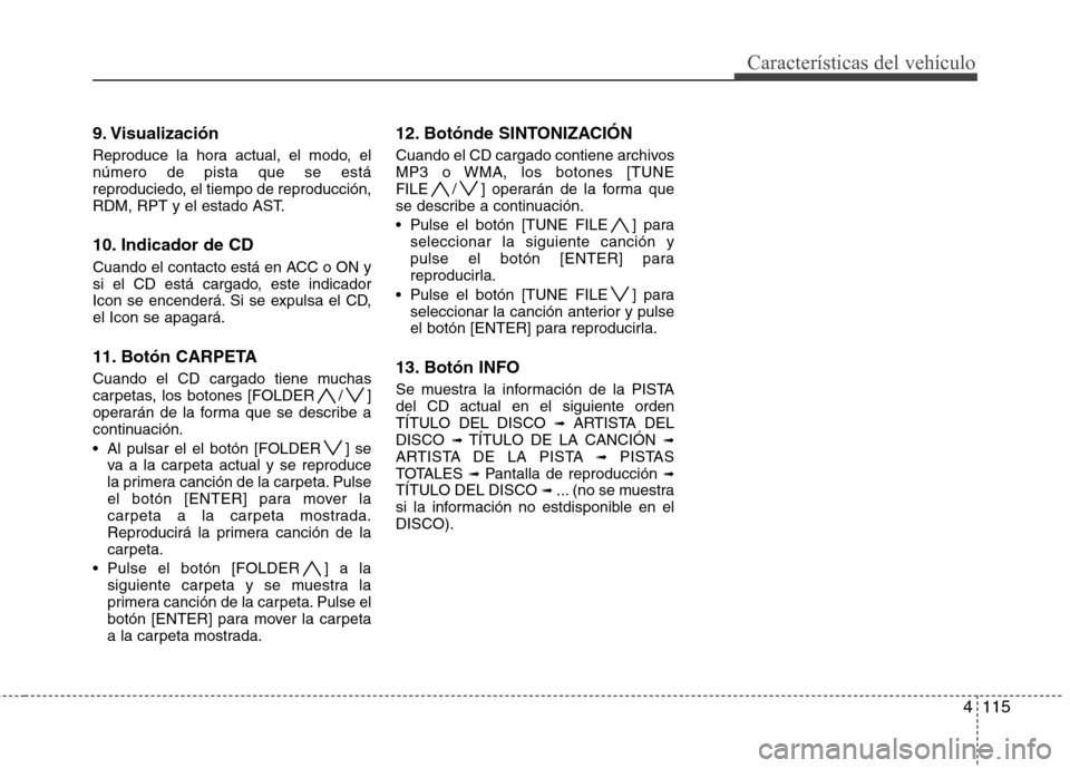 Hyundai Genesis Coupe 2011 Manual del propietario (in Spanish) 4115
Características del vehículo
9. Visualización
Reproduce la hora actual, el modo, el número de pista que se está
reproduciedo, el tiempo de reproducción,
RDM, RPT y el estado AST.
10. Indi Hyundai Genesis Coupe 2011 Manual del propietario (in Spanish) 4115
Características del vehículo
9. Visualización
Reproduce la hora actual, el modo, el número de pista que se está
reproduciedo, el tiempo de reproducción,
RDM, RPT y el estado AST.
10. Indi