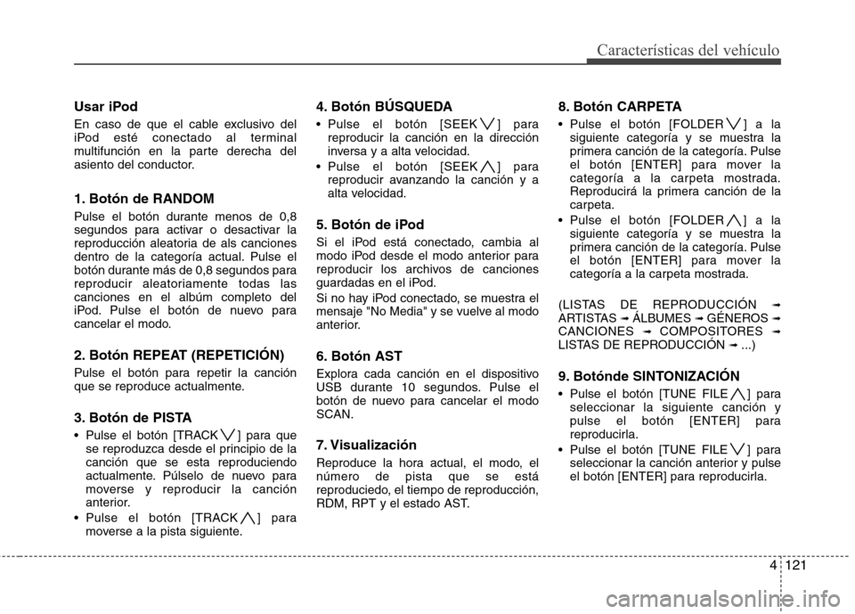 Hyundai Genesis Coupe 2011 Manual del propietario (in Spanish) 4121
Características del vehículo
Usar iPod
En caso de que el cable exclusivo del
iPod esté conectado al terminal
multifunción en la parte derecha del
asiento del conductor.
1. Botón de RANDOM Hyundai Genesis Coupe 2011 Manual del propietario (in Spanish) 4121
Características del vehículo
Usar iPod
En caso de que el cable exclusivo del
iPod esté conectado al terminal
multifunción en la parte derecha del
asiento del conductor.
1. Botón de RANDOM