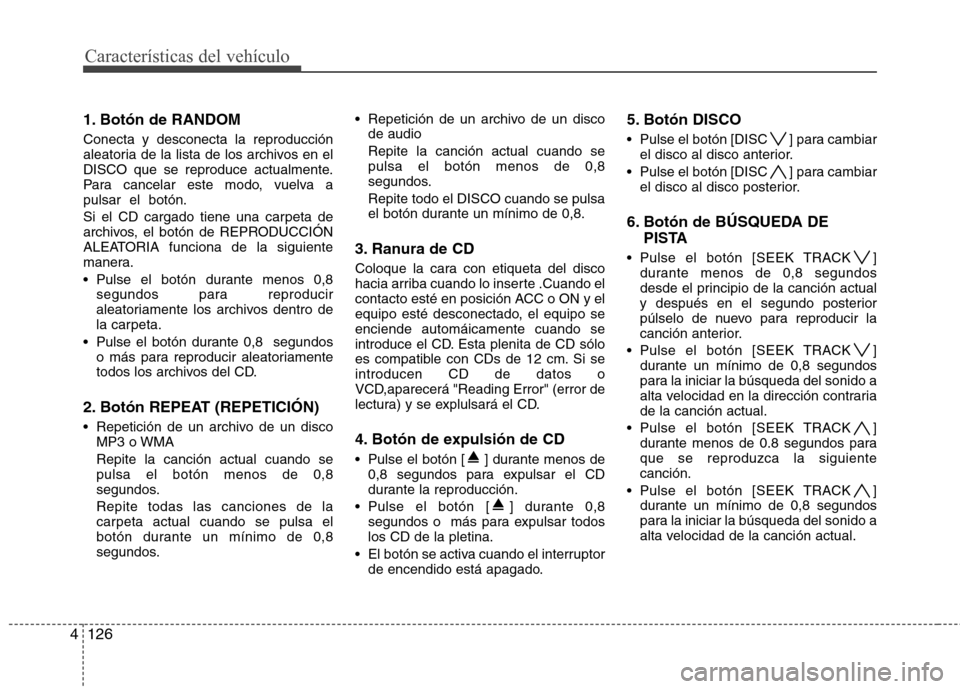 Hyundai Genesis Coupe 2011 Manual del propietario (in Spanish) Características del vehículo
126
4
1. Botón de RANDOM Conecta y desconecta la reproducción
aleatoria de la lista de los archivos en el
DISCO que se reproduce actualmente.
Para cancelar este mo Hyundai Genesis Coupe 2011 Manual del propietario (in Spanish) Características del vehículo
126
4
1. Botón de RANDOM Conecta y desconecta la reproducción
aleatoria de la lista de los archivos en el
DISCO que se reproduce actualmente.
Para cancelar este mo