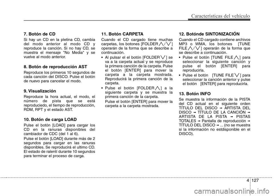 Hyundai Genesis Coupe 2011 Manual del propietario (in Spanish) 4127
Características del vehículo
7. Botón de CD
Si hay un CD en la pletina CD, cambia
del modo anterior al modo CD y
reproduce la canción. Si no hay CD, se
muestra el mensaje "No Media" y se
vu Hyundai Genesis Coupe 2011 Manual del propietario (in Spanish) 4127
Características del vehículo
7. Botón de CD
Si hay un CD en la pletina CD, cambia
del modo anterior al modo CD y
reproduce la canción. Si no hay CD, se
muestra el mensaje "No Media" y se
vu