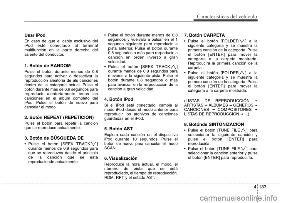 Hyundai Genesis Coupe 2011 Manual del propietario (in Spanish) 4133
Características del vehículo
Usar iPod
En caso de que el cable exclusivo del
iPod esté conectado al terminal
multifunción en la parte derecha del
asiento del conductor.
1. Botón de RANDOM Hyundai Genesis Coupe 2011 Manual del propietario (in Spanish) 4133
Características del vehículo
Usar iPod
En caso de que el cable exclusivo del
iPod esté conectado al terminal
multifunción en la parte derecha del
asiento del conductor.
1. Botón de RANDOM