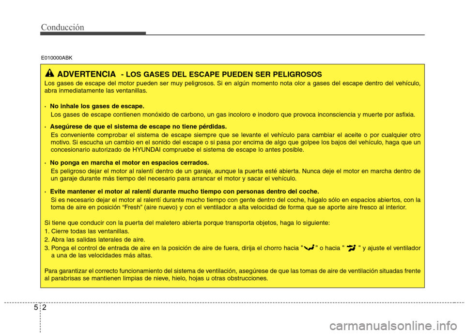 Hyundai Genesis Coupe 2011 Manual del propietario (in Spanish) Conducción
2
5
ADVERTENCIA - LOS GASES DEL ESCAPE PUEDEN SER PELIGROSOS
Los gases de escape del motor pueden ser muy peligrosos. Si en algún momento nota olor a gases del escape dentro del vehículo Hyundai Genesis Coupe 2011 Manual del propietario (in Spanish) Conducción
2
5
ADVERTENCIA - LOS GASES DEL ESCAPE PUEDEN SER PELIGROSOS
Los gases de escape del motor pueden ser muy peligrosos. Si en algún momento nota olor a gases del escape dentro del vehículo