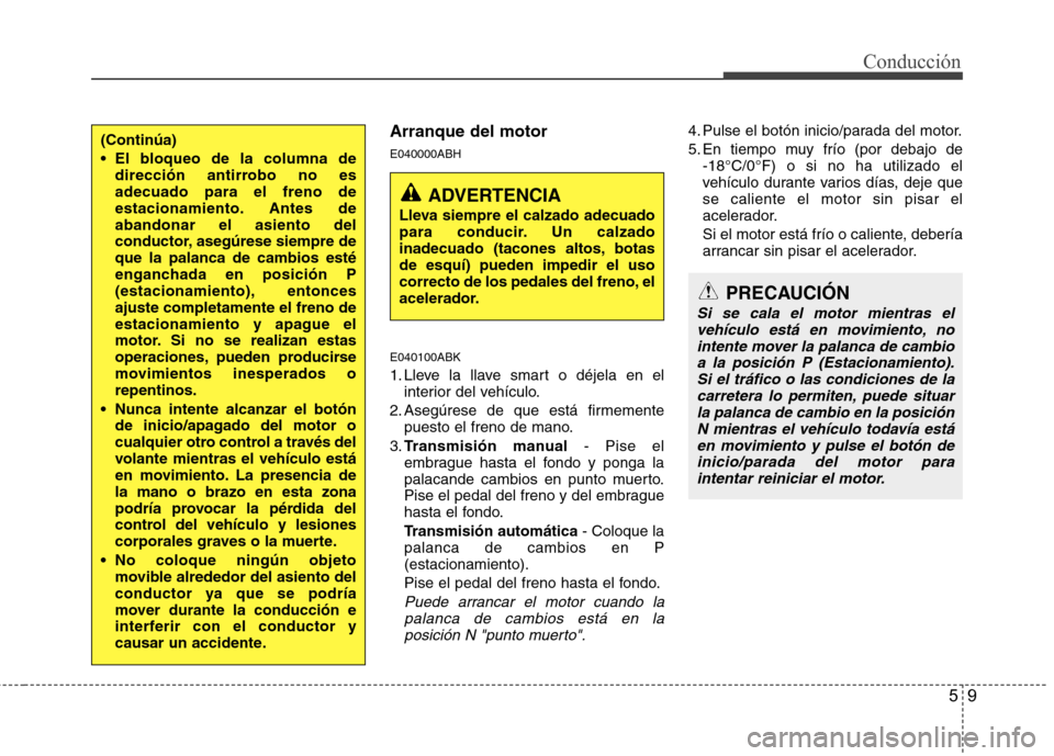 Hyundai Genesis Coupe 2011 Manual del propietario (in Spanish) 59
Conducción
Arranque del motor E040000ABH E040100ABK
1. Lleve la llave smart o déjela en elinterior del vehículo.
2. Asegúrese de que está firmemente puesto el freno de mano.
3. Transmisión m Hyundai Genesis Coupe 2011 Manual del propietario (in Spanish) 59
Conducción
Arranque del motor E040000ABH E040100ABK
1. Lleve la llave smart o déjela en elinterior del vehículo.
2. Asegúrese de que está firmemente puesto el freno de mano.
3. Transmisión m