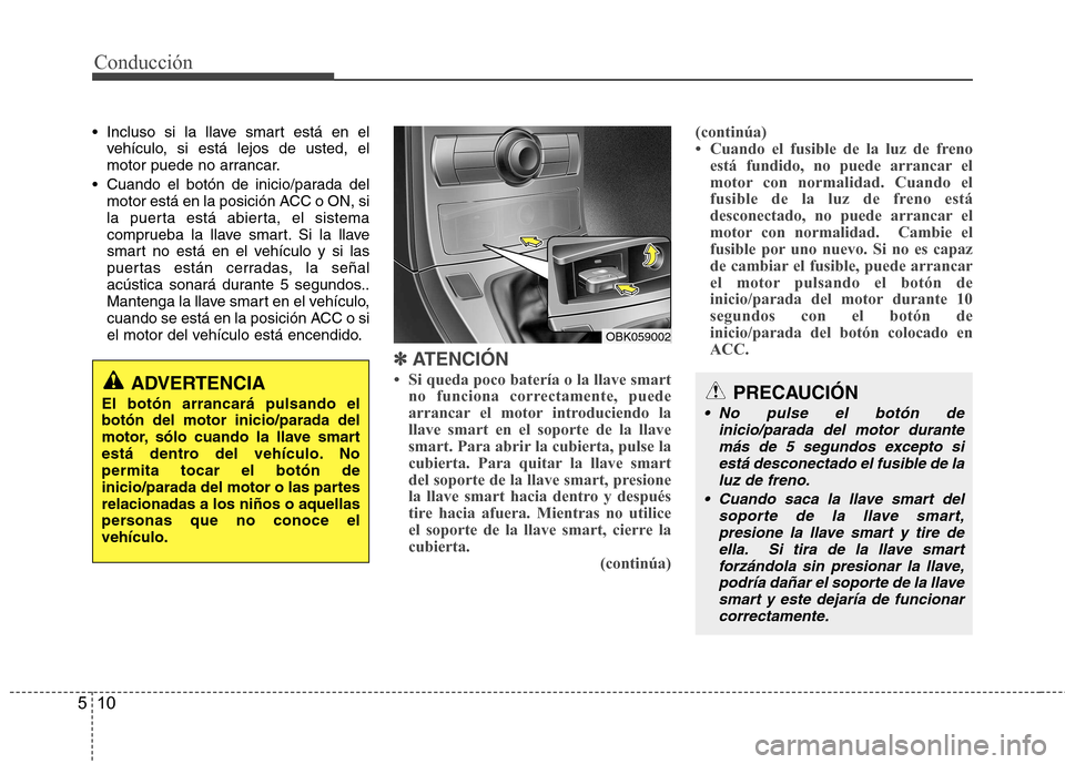 Hyundai Genesis Coupe 2011 Manual del propietario (in Spanish) Conducción
10
5
Incluso si la llave smart está en el
vehículo, si está lejos de usted, el
motor puede no arrancar.
Cuando el botón de inicio/parada del motor está en la posición ACC o ON, si Hyundai Genesis Coupe 2011 Manual del propietario (in Spanish) Conducción
10
5
Incluso si la llave smart está en el
vehículo, si está lejos de usted, el
motor puede no arrancar.
Cuando el botón de inicio/parada del motor está en la posición ACC o ON, si