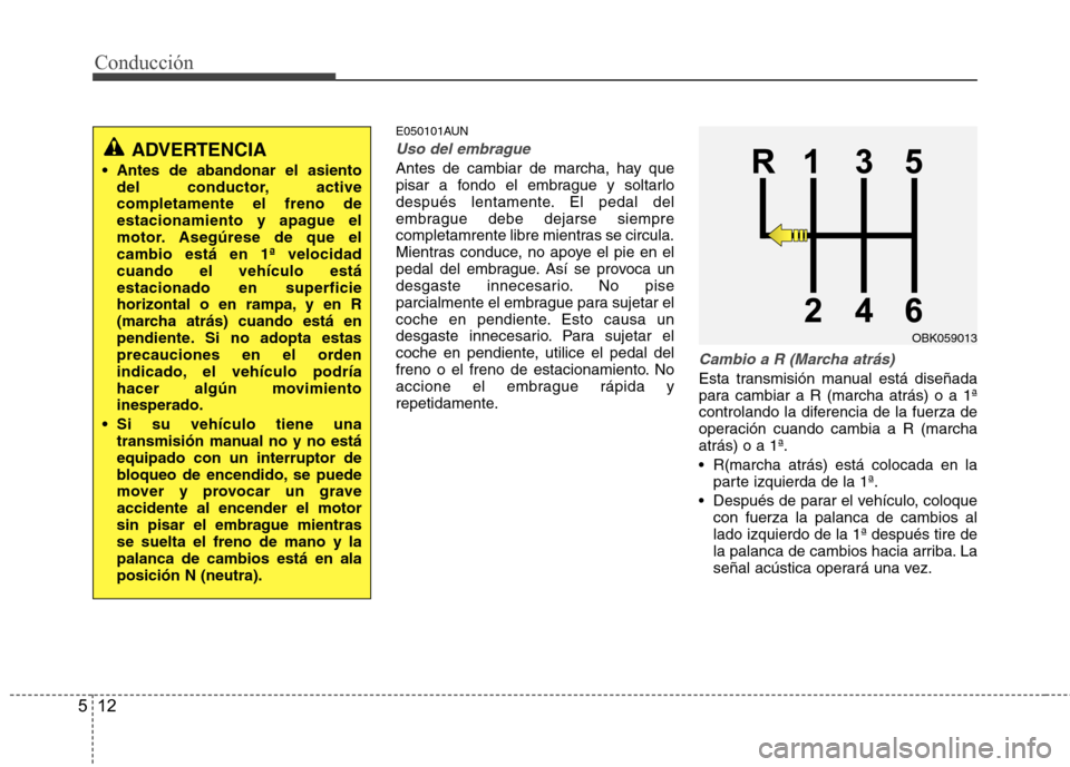 Hyundai Genesis Coupe 2011 Manual del propietario (in Spanish) Conducción
12
5
E050101AUN
Uso del embrague
Antes de cambiar de marcha, hay que
pisar a fondo el embrague y soltarlo
después lentamente. El pedal del
embrague debe dejarse siempre
completamrente li Hyundai Genesis Coupe 2011 Manual del propietario (in Spanish) Conducción
12
5
E050101AUN
Uso del embrague
Antes de cambiar de marcha, hay que
pisar a fondo el embrague y soltarlo
después lentamente. El pedal del
embrague debe dejarse siempre
completamrente li