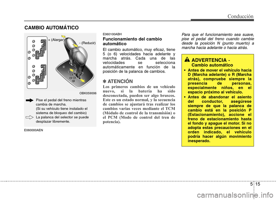 Hyundai Genesis Coupe 2011 Manual del propietario (in Spanish) 515
Conducción
E060000AENE060100ABH Funcionamiento del cambio automático
El cambio automático, muy eficaz, tiene
5 (o 6) velocidades hacia adelante y
marcha atrás. Cada una de las
velocidades se Hyundai Genesis Coupe 2011 Manual del propietario (in Spanish) 515
Conducción
E060000AENE060100ABH Funcionamiento del cambio automático
El cambio automático, muy eficaz, tiene
5 (o 6) velocidades hacia adelante y
marcha atrás. Cada una de las
velocidades se