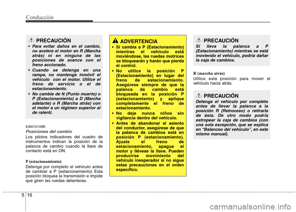 Hyundai Genesis Coupe 2011 Manual del propietario (in Spanish) Conducción
16
5
E060101ABK
Posiciones del cambio
Los pilotos indicadores del cuadro de
instrumentos indican la posición de la
palanca de cambio cuando la llave decontacto está en ON.
P (estaciona Hyundai Genesis Coupe 2011 Manual del propietario (in Spanish) Conducción
16
5
E060101ABK
Posiciones del cambio
Los pilotos indicadores del cuadro de
instrumentos indican la posición de la
palanca de cambio cuando la llave decontacto está en ON.
P (estaciona