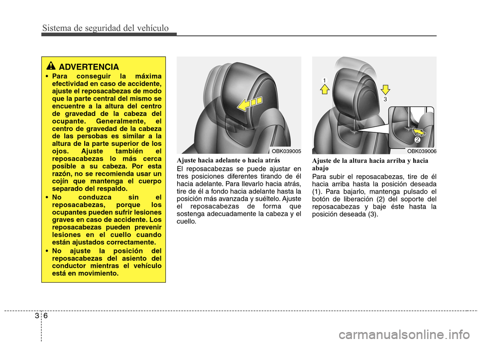 Hyundai Genesis Coupe 2011 Manual del propietario (in Spanish) Sistema de seguridad del vehículo
6
3
Ajuste hacia adelante o hacia atrás El reposacabezas se puede ajustar en
tres posiciones diferentes tirando de él
hacia adelante. Para llevarlo hacia atrás, Hyundai Genesis Coupe 2011 Manual del propietario (in Spanish) Sistema de seguridad del vehículo
6
3
Ajuste hacia adelante o hacia atrás El reposacabezas se puede ajustar en
tres posiciones diferentes tirando de él
hacia adelante. Para llevarlo hacia atrás,