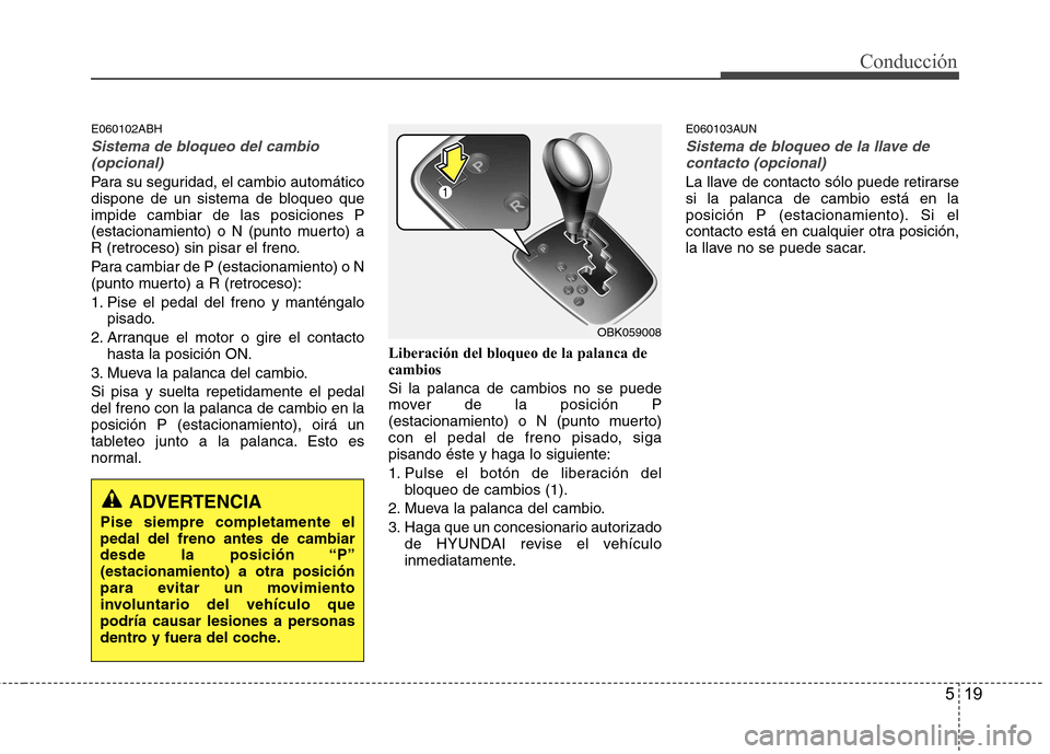 Hyundai Genesis Coupe 2011 Manual del propietario (in Spanish) 519
Conducción
E060102ABH
Sistema de bloqueo del cambio(opcional)
Para su seguridad, el cambio automático
dispone de un sistema de bloqueo queimpide cambiar de las posiciones P
(estacionamiento) o Hyundai Genesis Coupe 2011 Manual del propietario (in Spanish) 519
Conducción
E060102ABH
Sistema de bloqueo del cambio(opcional)
Para su seguridad, el cambio automático
dispone de un sistema de bloqueo queimpide cambiar de las posiciones P
(estacionamiento) o