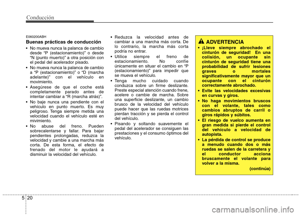 Hyundai Genesis Coupe 2011 Manual del propietario (in Spanish) Conducción
20
5
E060200ABH Buenas prácticas de conducción
No mueva nunca la palanca de cambio
desde “P (estacionamiento)” o desde
“N (punto muerto)” a otra posición con
el pedal del ace Hyundai Genesis Coupe 2011 Manual del propietario (in Spanish) Conducción
20
5
E060200ABH Buenas prácticas de conducción
No mueva nunca la palanca de cambio
desde “P (estacionamiento)” o desde
“N (punto muerto)” a otra posición con
el pedal del ace