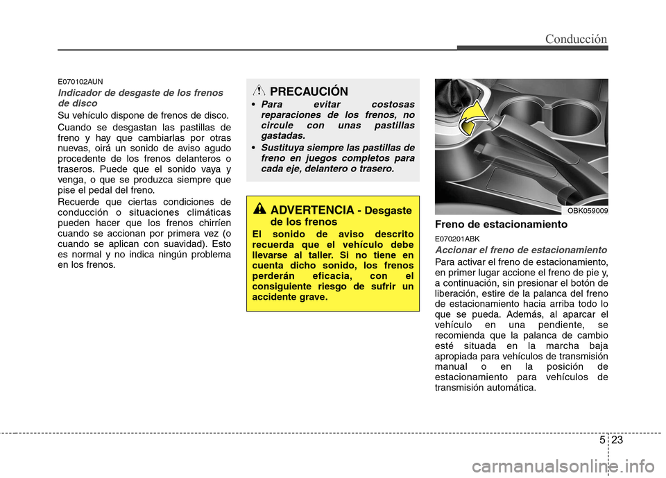 Hyundai Genesis Coupe 2011 Manual del propietario (in Spanish) 523
Conducción
E070102AUN
Indicador de desgaste de los frenosde disco
Su vehículo dispone de frenos de disco. Cuando se desgastan las pastillas de
freno y hay que cambiarlas por otras
nuevas, oirá Hyundai Genesis Coupe 2011 Manual del propietario (in Spanish) 523
Conducción
E070102AUN
Indicador de desgaste de los frenosde disco
Su vehículo dispone de frenos de disco. Cuando se desgastan las pastillas de
freno y hay que cambiarlas por otras
nuevas, oirá