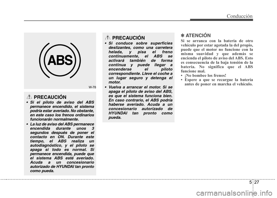 Hyundai Genesis Coupe 2011 Manual del propietario (in Spanish) 527
Conducción
✽✽
ATENCIÓN
Si se arranca con la batería de otro
vehículo por estar agotada la del propio,
puede que el motor no funcione con lamisma suavidad y que además se
encienda el pi Hyundai Genesis Coupe 2011 Manual del propietario (in Spanish) 527
Conducción
✽✽
ATENCIÓN
Si se arranca con la batería de otro
vehículo por estar agotada la del propio,
puede que el motor no funcione con lamisma suavidad y que además se
encienda el pi