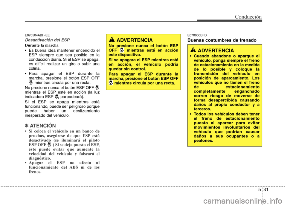 Hyundai Genesis Coupe 2011 Manual del propietario (in Spanish) 531
Conducción
E070504ABH-EE
Desactivación del ESP
Durante la marcha
Es buena idea mantener encendido elESP siempre que sea posible en la
conducción diaria. Si el ESP se apaga,es difícil realiz Hyundai Genesis Coupe 2011 Manual del propietario (in Spanish) 531
Conducción
E070504ABH-EE
Desactivación del ESP
Durante la marcha
Es buena idea mantener encendido elESP siempre que sea posible en la
conducción diaria. Si el ESP se apaga,es difícil realiz
