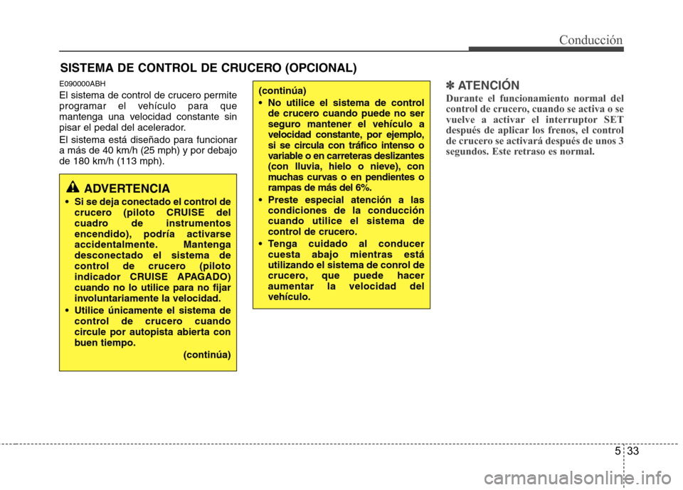 Hyundai Genesis Coupe 2011 Manual del propietario (in Spanish) 533
Conducción
E090000ABH
El sistema de control de crucero permite
programar el vehículo para que
mantenga una velocidad constante sin
pisar el pedal del acelerador.
El sistema está diseñado pa Hyundai Genesis Coupe 2011 Manual del propietario (in Spanish) 533
Conducción
E090000ABH
El sistema de control de crucero permite
programar el vehículo para que
mantenga una velocidad constante sin
pisar el pedal del acelerador.
El sistema está diseñado pa