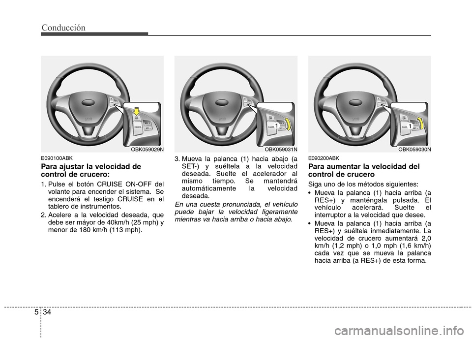 Hyundai Genesis Coupe 2011 Manual del propietario (in Spanish) Conducción
34
5
E090100ABK
Para ajustar la velocidad de
control de crucero:
1. Pulse el botón CRUISE ON-OFF del
volante para encender el sistema. Se
encenderá el testigo CRUISE en el
tablero de Hyundai Genesis Coupe 2011 Manual del propietario (in Spanish) Conducción
34
5
E090100ABK
Para ajustar la velocidad de
control de crucero:
1. Pulse el botón CRUISE ON-OFF del
volante para encender el sistema. Se
encenderá el testigo CRUISE en el
tablero de