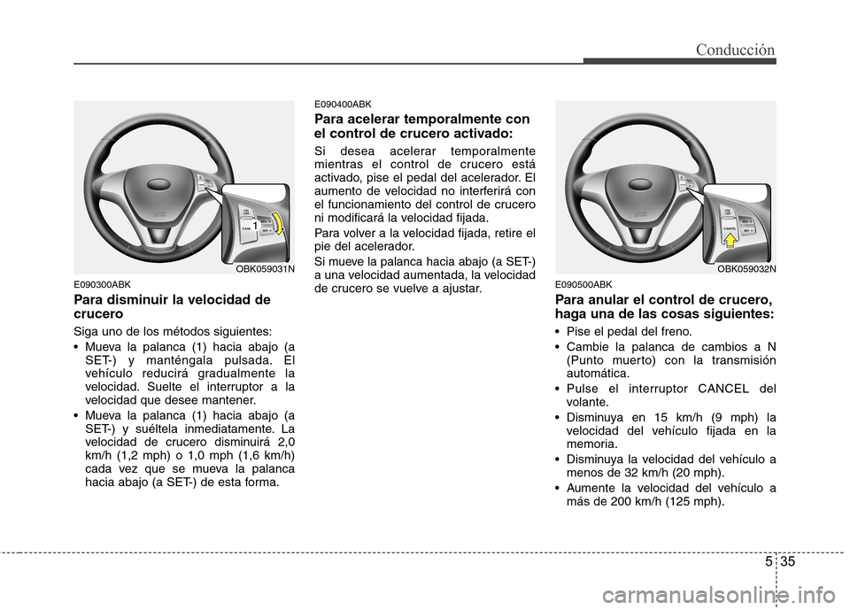 Hyundai Genesis Coupe 2011 Manual del propietario (in Spanish) 535
Conducción
E090300ABK
Para disminuir la velocidad de
crucero Siga uno de los métodos siguientes:
Mueva la palanca (1) hacia abajo (aSET-) y manténgala pulsada. El
vehículo reducirá gradu Hyundai Genesis Coupe 2011 Manual del propietario (in Spanish) 535
Conducción
E090300ABK
Para disminuir la velocidad de
crucero Siga uno de los métodos siguientes:
Mueva la palanca (1) hacia abajo (aSET-) y manténgala pulsada. El
vehículo reducirá gradu