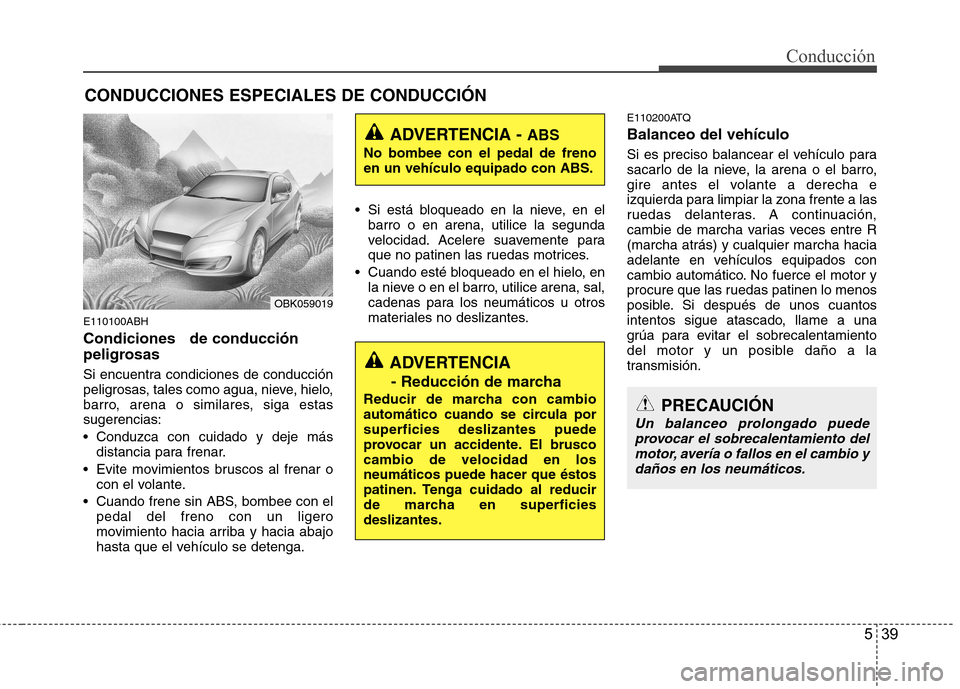 Hyundai Genesis Coupe 2011 Manual del propietario (in Spanish) 539
Conducción
E110100ABH Condiciones de conducción
peligrosas
Si encuentra condiciones de conducción
peligrosas, tales como agua, nieve, hielo,
barro, arena o similares, siga estassugerencia Hyundai Genesis Coupe 2011 Manual del propietario (in Spanish) 539
Conducción
E110100ABH Condiciones de conducción
peligrosas
Si encuentra condiciones de conducción
peligrosas, tales como agua, nieve, hielo,
barro, arena o similares, siga estassugerencia