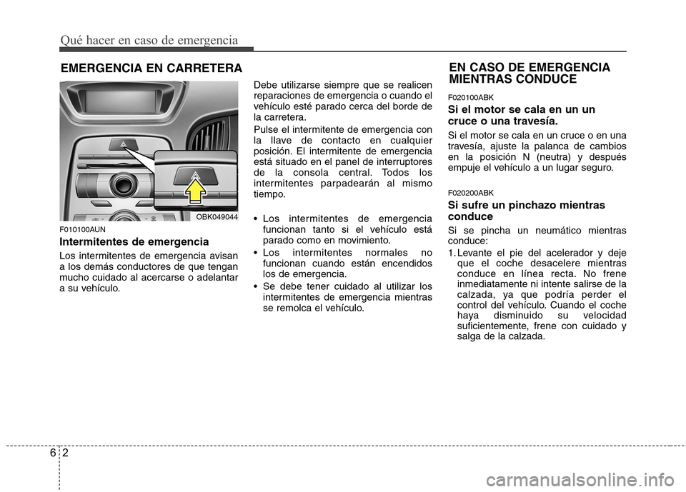 Hyundai Genesis Coupe 2011  Manual del propietario (in Spanish) Qué hacer en caso de emergencia
2
6
EMERGENCIA EN CARRETERA
F010100AUN 
Intermitentes de emergencia 
Los intermitentes de emergencia avisan a los demás conductores de que tengan
mucho cuidado al ace