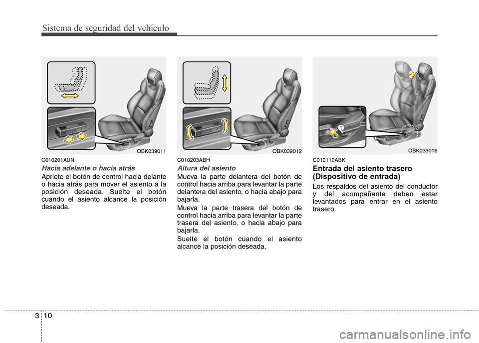 Hyundai Genesis Coupe 2011 Manual del propietario (in Spanish) Sistema de seguridad del vehículo
10
3
C010201AUN
Hacia adelante o hacia atrás
Apriete el botón de control hacia delante
o hacia atrás para mover el asiento a la
posición deseada. Suelte el bot Hyundai Genesis Coupe 2011 Manual del propietario (in Spanish) Sistema de seguridad del vehículo
10
3
C010201AUN
Hacia adelante o hacia atrás
Apriete el botón de control hacia delante
o hacia atrás para mover el asiento a la
posición deseada. Suelte el bot