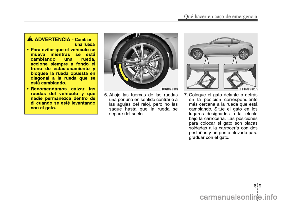 Hyundai Genesis Coupe 2011 Manual del propietario (in Spanish) 69
Qué hacer en caso de emergencia
6. Afloje las tuercas de las ruedasuna por una en sentido contrario a las agujas del reloj, pero no las
saque hasta que la rueda se
separe del suelo. 7. Coloque el Hyundai Genesis Coupe 2011 Manual del propietario (in Spanish) 69
Qué hacer en caso de emergencia
6. Afloje las tuercas de las ruedasuna por una en sentido contrario a las agujas del reloj, pero no las
saque hasta que la rueda se
separe del suelo. 7. Coloque el