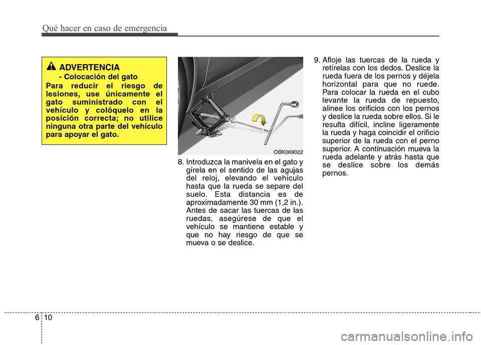 Hyundai Genesis Coupe 2011 Manual del propietario (in Spanish) Qué hacer en caso de emergencia
10
6
8. Introduzca la manivela en el gato y
gírela en el sentido de las agujas
del reloj, elevando el vehículo
hasta que la rueda se separe del
suelo. Esta distanci Hyundai Genesis Coupe 2011 Manual del propietario (in Spanish) Qué hacer en caso de emergencia
10
6
8. Introduzca la manivela en el gato y
gírela en el sentido de las agujas
del reloj, elevando el vehículo
hasta que la rueda se separe del
suelo. Esta distanci