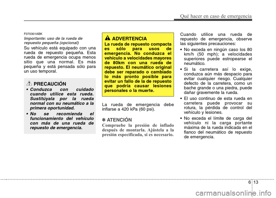 Hyundai Genesis Coupe 2011 Manual del propietario (in Spanish) 613
Qué hacer en caso de emergencia
F070301ABK
Importante: uso de la rueda derepuesto pequeña (opcional)
Su vehículo está equipado con una
rueda de repuesto pequeña. Esta
rueda de emergencia ocu Hyundai Genesis Coupe 2011 Manual del propietario (in Spanish) 613
Qué hacer en caso de emergencia
F070301ABK
Importante: uso de la rueda derepuesto pequeña (opcional)
Su vehículo está equipado con una
rueda de repuesto pequeña. Esta
rueda de emergencia ocu