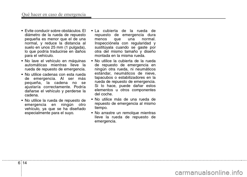 Hyundai Genesis Coupe 2011 Manual del propietario (in Spanish) Qué hacer en caso de emergencia
14
6
Evite conducir sobre obstáculos. El
diámetro de la rueda de repuesto pequeña es menor que el de una
normal, y reduce la distancia al
suelo en unos 25 mm (1 pu Hyundai Genesis Coupe 2011 Manual del propietario (in Spanish) Qué hacer en caso de emergencia
14
6
Evite conducir sobre obstáculos. El
diámetro de la rueda de repuesto pequeña es menor que el de una
normal, y reduce la distancia al
suelo en unos 25 mm (1 pu