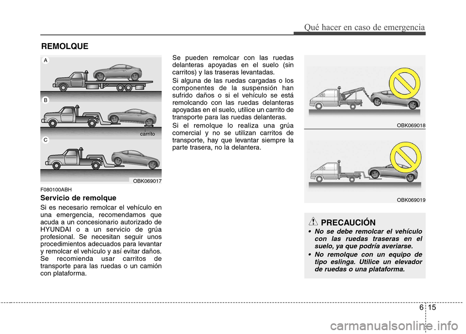 Hyundai Genesis Coupe 2011 Manual del propietario (in Spanish) 615
Qué hacer en caso de emergencia
REMOLQUE
F080100ABH
Servicio de remolque
Si es necesario remolcar el vehículo en una emergencia, recomendamos que
acuda a un concesionario autorizado de
HYUNDAI Hyundai Genesis Coupe 2011 Manual del propietario (in Spanish) 615
Qué hacer en caso de emergencia
REMOLQUE
F080100ABH
Servicio de remolque
Si es necesario remolcar el vehículo en una emergencia, recomendamos que
acuda a un concesionario autorizado de
HYUNDAI