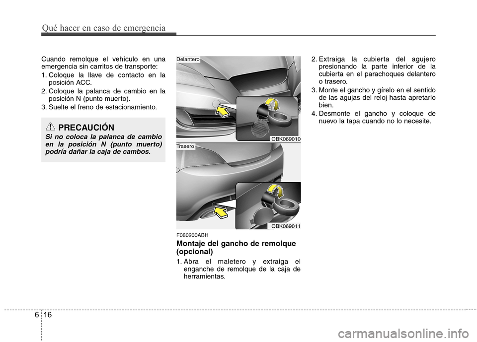 Hyundai Genesis Coupe 2011 Manual del propietario (in Spanish) Qué hacer en caso de emergencia
16
6
Cuando remolque el vehículo en una
emergencia sin carritos de transporte:
1. Coloque la llave de contacto en la
posición ACC.
2. Coloque la palanca de cambio Hyundai Genesis Coupe 2011 Manual del propietario (in Spanish) Qué hacer en caso de emergencia
16
6
Cuando remolque el vehículo en una
emergencia sin carritos de transporte:
1. Coloque la llave de contacto en la
posición ACC.
2. Coloque la palanca de cambio