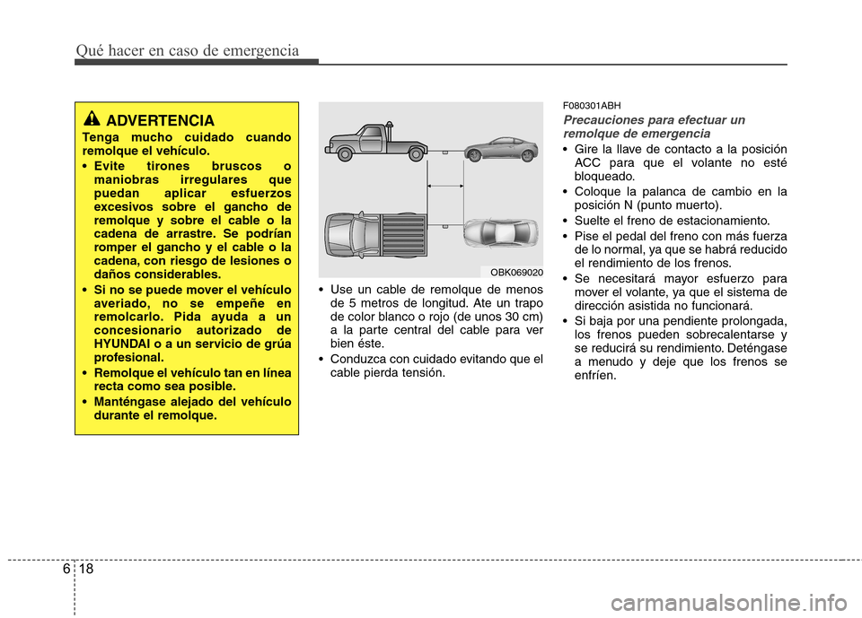 Hyundai Genesis Coupe 2011  Manual del propietario (in Spanish) Qué hacer en caso de emergencia
18
6
 Use un cable de remolque de menos
de 5 metros de longitud. Ate un trapo 
de color blanco o rojo (de unos 30 cm)
a la parte central del cable para ver
bien éste.