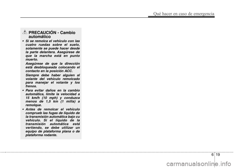 Hyundai Genesis Coupe 2011  Manual del propietario (in Spanish) 619
Qué hacer en caso de emergencia
PRECAUCIÓN - Cambio automático
 Si se remolca el vehículo con lascuatro ruedas sobre el suelo,solamente se puede hacer desde
la parte delantera. Asegúrese dequ