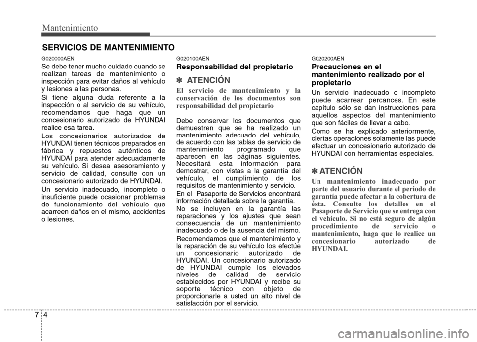 Hyundai Genesis Coupe 2011  Manual del propietario (in Spanish) Mantenimiento
4
7
SERVICIOS DE MANTENIMIENTO
G020000AEN 
Se debe tener mucho cuidado cuando se realizan tareas de mantenimiento o
inspección para evitar daños al vehículo
y lesiones a las personas.