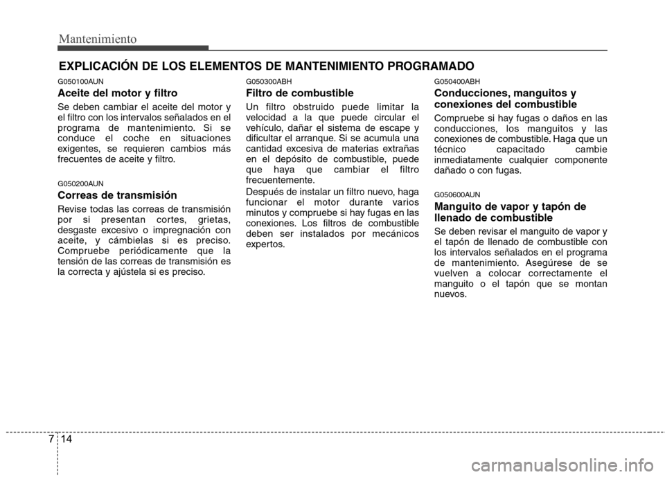 Hyundai Genesis Coupe 2011  Manual del propietario (in Spanish) Mantenimiento
14
7
EXPLICACIÓN DE LOS ELEMENTOS DE MANTENIMIENTO PROGRAMADO
G050100AUN 
Aceite del motor y filtro Se deben cambiar el aceite del motor y 
el filtro con los intervalos señalados en el