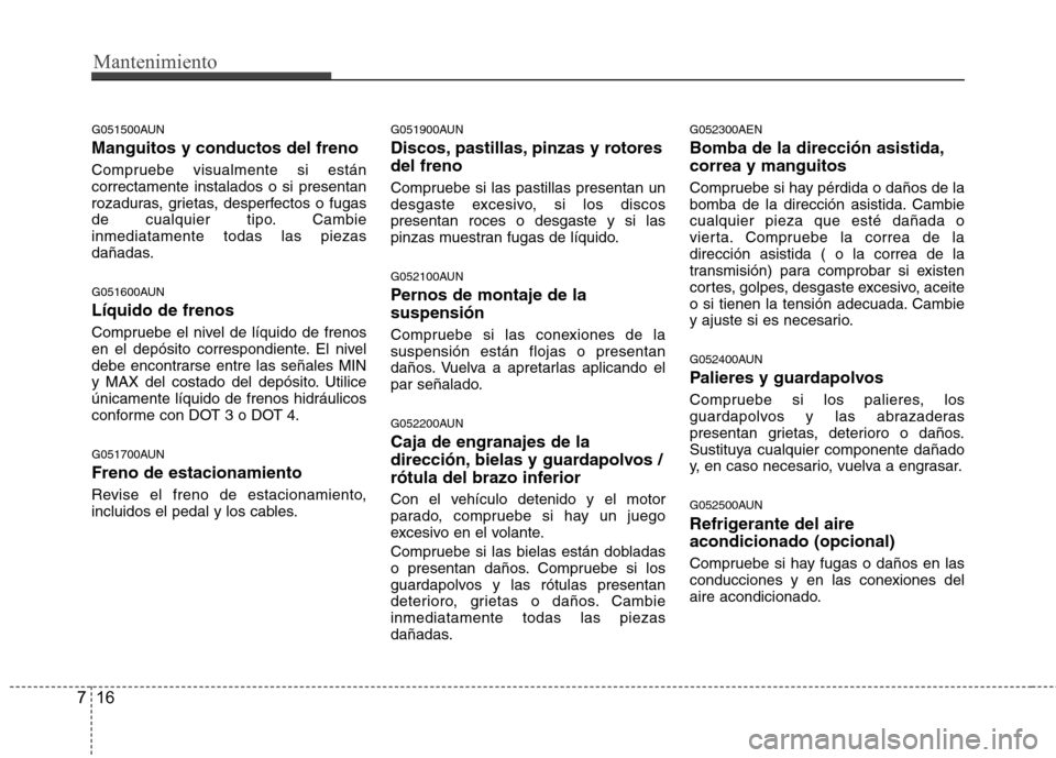 Hyundai Genesis Coupe 2011  Manual del propietario (in Spanish) Mantenimiento
16
7
G051500AUN Manguitos y conductos del freno 
Compruebe visualmente si están correctamente instalados o si presentan
rozaduras, grietas, desperfectos o fugas
de cualquier tipo. Cambi
