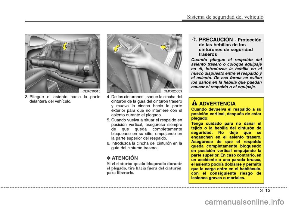 Hyundai Genesis Coupe 2011 Manual del propietario (in Spanish) 313
Sistema de seguridad del vehículo
3. Pliegue el asiento hacia la partedelantera del vehículo. 4. De los cinturones , saque la cincha del
cinturón de la guía del cinturón trasero
y mueva la c Hyundai Genesis Coupe 2011 Manual del propietario (in Spanish) 313
Sistema de seguridad del vehículo
3. Pliegue el asiento hacia la partedelantera del vehículo. 4. De los cinturones , saque la cincha del
cinturón de la guía del cinturón trasero
y mueva la c