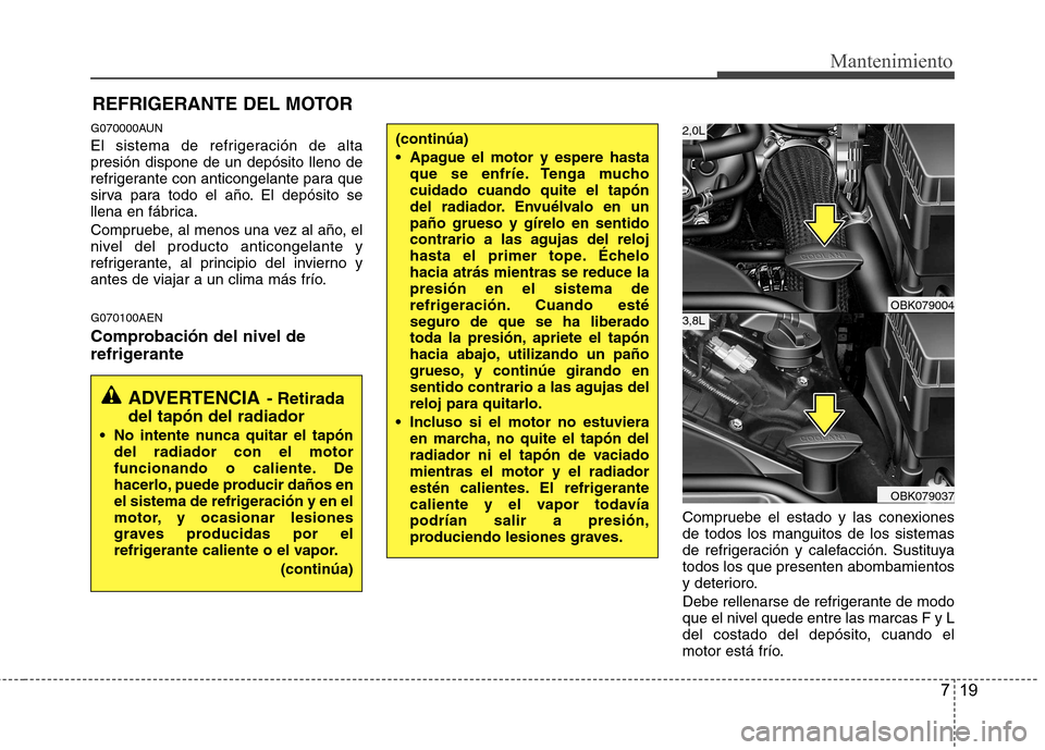 Hyundai Genesis Coupe 2011 Manual del propietario (in Spanish) 719
Mantenimiento
REFRIGERANTE DEL MOTOR
G070000AUN
El sistema de refrigeración de alta presión dispone de un depósito lleno de
refrigerante con anticongelante para que
sirva para todo el año. El Hyundai Genesis Coupe 2011 Manual del propietario (in Spanish) 719
Mantenimiento
REFRIGERANTE DEL MOTOR
G070000AUN
El sistema de refrigeración de alta presión dispone de un depósito lleno de
refrigerante con anticongelante para que
sirva para todo el año. El