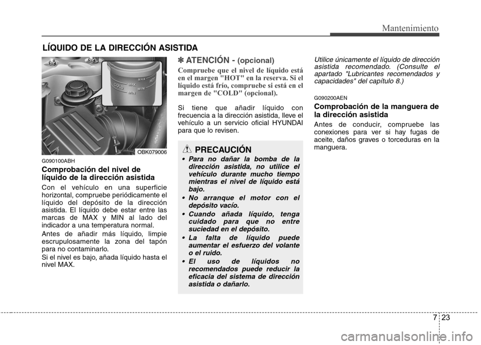 Hyundai Genesis Coupe 2011 Manual del propietario (in Spanish) 723
Mantenimiento
LÍQUIDO DE LA DIRECCIÓN ASISTIDA
G090100ABH
Comprobación del nivel de líquido de la dirección asistida
Con el vehículo en una superficie
horizontal, compruebe periódicament Hyundai Genesis Coupe 2011 Manual del propietario (in Spanish) 723
Mantenimiento
LÍQUIDO DE LA DIRECCIÓN ASISTIDA
G090100ABH
Comprobación del nivel de líquido de la dirección asistida
Con el vehículo en una superficie
horizontal, compruebe periódicament