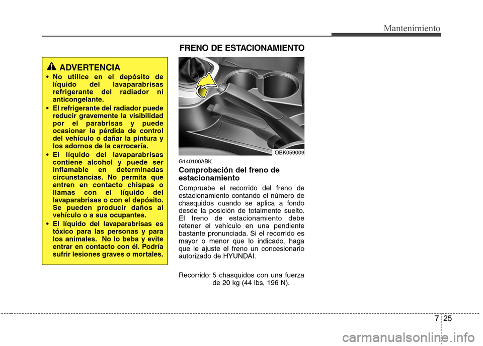 Hyundai Genesis Coupe 2011 Manual del propietario (in Spanish) 725
Mantenimiento
G140100ABK
Comprobación del freno de estacionamiento
Compruebe el recorrido del freno de estacionamiento contando el número de
chasquidos cuando se aplica a fondo
desde la posici Hyundai Genesis Coupe 2011 Manual del propietario (in Spanish) 725
Mantenimiento
G140100ABK
Comprobación del freno de estacionamiento
Compruebe el recorrido del freno de estacionamiento contando el número de
chasquidos cuando se aplica a fondo
desde la posici