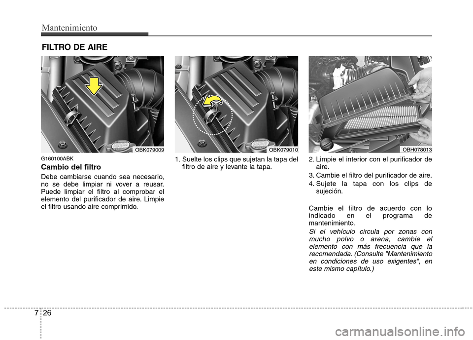 Hyundai Genesis Coupe 2011 Manual del propietario (in Spanish) Mantenimiento
26
7
FILTRO DE AIRE
G160100ABK
Cambio del filtro
Debe cambiarse cuando sea necesario,
no se debe limpiar ni vover a reusar.Puede limpiar el filtro al comprobar el
elemento del purifi Hyundai Genesis Coupe 2011 Manual del propietario (in Spanish) Mantenimiento
26
7
FILTRO DE AIRE
G160100ABK
Cambio del filtro
Debe cambiarse cuando sea necesario,
no se debe limpiar ni vover a reusar.Puede limpiar el filtro al comprobar el
elemento del purifi