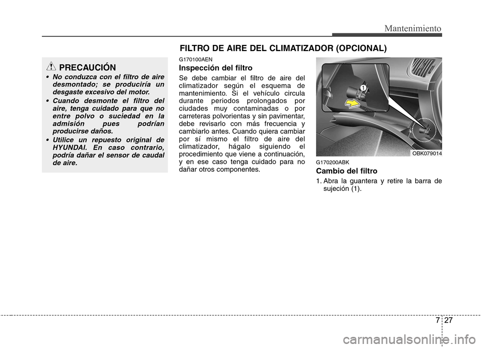 Hyundai Genesis Coupe 2011 Manual del propietario (in Spanish) 727
Mantenimiento
FILTRO DE AIRE DEL CLIMATIZADOR (OPCIONAL)
G170100AEN
Inspección del filtro Se debe cambiar el filtro de aire del climatizador según el esquema de
mantenimiento. Si el vehículo c Hyundai Genesis Coupe 2011 Manual del propietario (in Spanish) 727
Mantenimiento
FILTRO DE AIRE DEL CLIMATIZADOR (OPCIONAL)
G170100AEN
Inspección del filtro Se debe cambiar el filtro de aire del climatizador según el esquema de
mantenimiento. Si el vehículo c