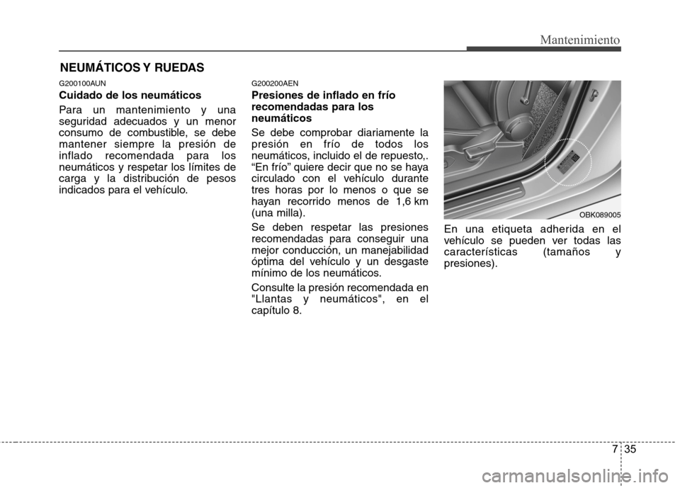 Hyundai Genesis Coupe 2011 Manual del propietario (in Spanish) 735
Mantenimiento
NEUMÁTICOS Y RUEDAS
G200100AUN Cuidado de los neumáticos
Para un mantenimiento y una
seguridad adecuados y un menor
consumo de combustible, se debemantener siempre la presión d Hyundai Genesis Coupe 2011 Manual del propietario (in Spanish) 735
Mantenimiento
NEUMÁTICOS Y RUEDAS
G200100AUN Cuidado de los neumáticos
Para un mantenimiento y una
seguridad adecuados y un menor
consumo de combustible, se debemantener siempre la presión d