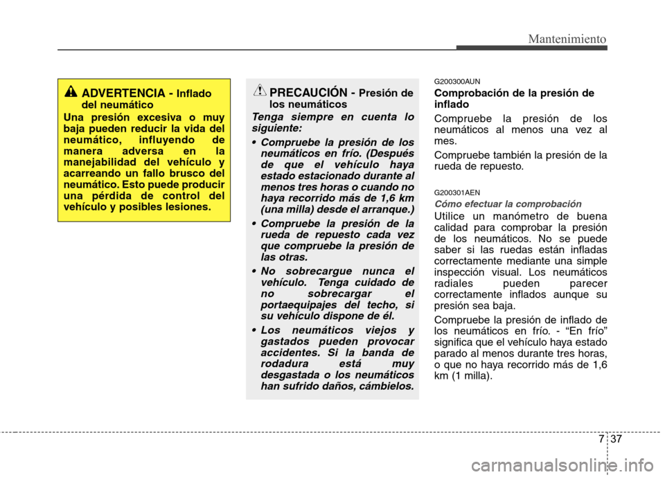 Hyundai Genesis Coupe 2011 Manual del propietario (in Spanish) 737
Mantenimiento
G200300AUN
Comprobación de la presión de inflado
Compruebe la presión de los
neumáticos al menos una vez al
mes.
Compruebe también la presión de la
rueda de repuesto. G200 Hyundai Genesis Coupe 2011 Manual del propietario (in Spanish) 737
Mantenimiento
G200300AUN
Comprobación de la presión de inflado
Compruebe la presión de los
neumáticos al menos una vez al
mes.
Compruebe también la presión de la
rueda de repuesto. G200